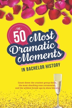 The Bachelor TV Show: The 50 Most Dramatic Moments in History