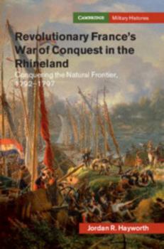 Revolutionary France's War of Conquest in the Rhineland: Conquering the Natural Frontier, 1792-1797 - Book  of the Cambridge Military Histories