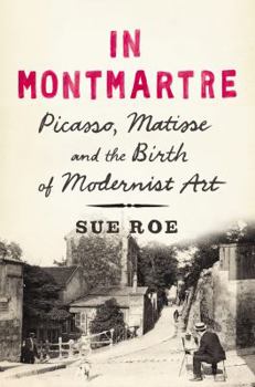 Hardcover In Montmartre: Picasso, Matisse and the Birth of Modernist Art Book