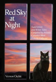 Red Sky at Night: Superstitions and Wives' Tales Compiled by Atlantic Canada's Most Eclectic Collector: Superstitions and Wives' Tales Compiled by Atlantic Canada's Most Eclectic Collector