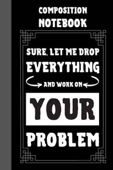 Paperback Sure, Let Me Drop Everything And Work On Your Problem Composition Notebook: Classic Black 6x9" 120 Pages College Ruled Lined Paper, Book Gifts For Cow Book