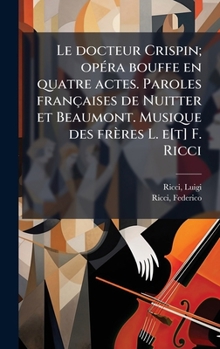 Le docteur Crispin; opÃ(c)ra bouffe en quatre actes. Paroles françaises de Nuitter et Beaumont. Musique des frères L. e[t] F. Ricci (French Edition)