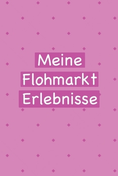 Meine Flohmarkt Erlebnisse: Prima als Antiquitäten Notizbuch Zubehör zum festhalten von Notizen für jeden Sammler, Käufer oder Verkäufer von Antiken Gegenständen (German Edition)