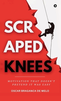 Hardcover Scraped Knees: Motivation That Doesn't Pretend It Was Easy Book