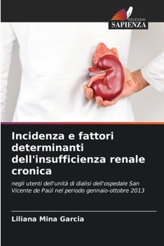 Incidenza e fattori determinanti dell'insufficienza renale cronica: negli utenti dell'unità di dialisi dell'ospedale San Vicente de Paúl nel periodo gennaio-ottobre 2013 (Italian Edition)