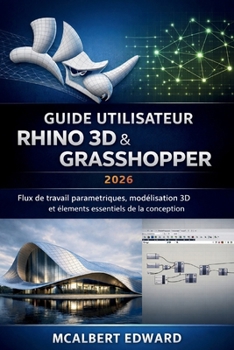 GUIDE UTILISATEUR RHINO 3D & GRASSHOPPER 2026: Flux de travail paramétriques, modélisation 3D et éléments essentiels de la conception (French Edition)