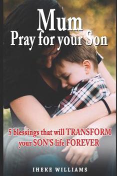 Paperback Mum, Pray for Your Son: 5 Blessings That Will Transform Your Son's Life Forever! Book