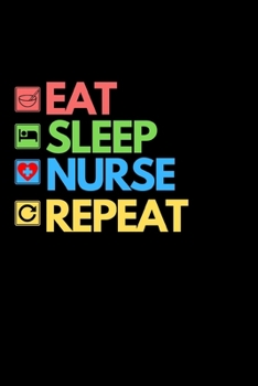 Eat Sleep Nurse Repeat: Funny Nurse Notebook/Journal (6” X 9”) Unique Nursing Gift Idea For Birthday Or Christmas