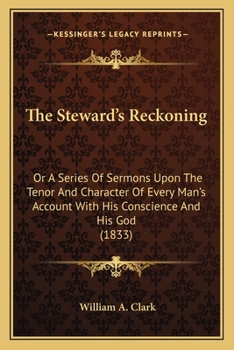 The Steward's Reckoning: Or A Series Of Sermons Upon The Tenor And Character Of Every Man's Account With His Conscience And His God