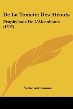 de la Toxicit� Des Alcools: Prophylaxie de l'Alcoolisme - Scholar's Choice Edition
