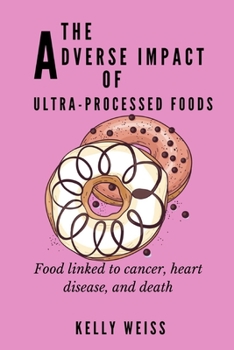 Paperback The Adverse Impacts of Ultra-Processed Foods: Foods linked to cancer, heart disease and death Book