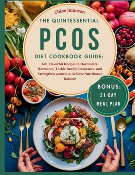The Quintessential PCOS Diet Cookbook Guide: 60+ Flavorful Recipes to Harmonize Hormones, Tackle Insulin Resistance, and Strengthen women to Achieve N