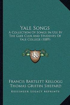 Yale Songs: A Collection Of Songs In Use By The Glee Club And Students Of Yale College
