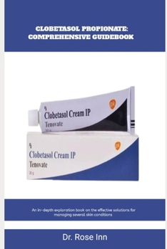 Paperback Clobetasol Propionate: COMPREHENSIVE GUIDEBOOK: An in-depth exploration book on the effective solutions for managing several skin conditions Book