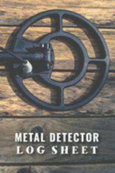 Metal Detector Log Sheet: Customized Metal Detecting Logbook With Map Pinpoint Section ; Metal Detectorist Log Book For Gold Nuggets Hunting ; Metal ... Journal ; Blank Treasure Hunting Journal