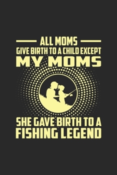 Paperback All Moms Give Birth To A Child Except My Moms She Gives Birth To A Fishing Legend.: Line Journal, Diary Or Notebook For Mommy Go Fishing Lovers Story. Book