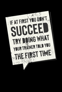 Paperback If At First You Don't Succeed Try Doing What Your Trainer Told You The First Time: Inspirational And Motivational Notebook Book