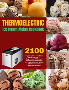 Thermoelectric Ice Cream Maker Cookbook: 2100 Days of quick & easy frozen dessert recipes for Beginners and Advanced Users | Enjoy Homemade Ice ... Milkshakes, Sorbets, Smoothies, and More. B0CP8BGTV9 Book Cover
