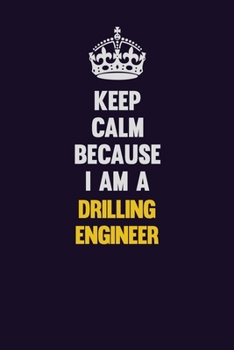 Keep Calm Because I Am A Drilling Engineer: Motivational and inspirational career blank lined gift notebook with matte finish