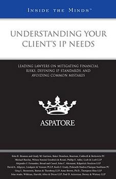 Understanding Your Client's IP Needs: Leading Lawyers on Mitigating Financial Risks, Defining IP Standards, and Avoiding Common Mistakes (Inside the Minds)