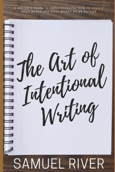 Paperback The Art of Intentional Writing: A Writer's Guide to Understanding How to Create Good Books and Make Money as an Author Book