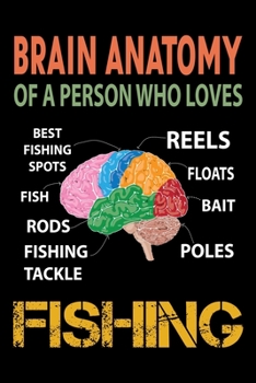 Brain Anatomy Of A Person Who Loves Fishing: Notebook For The Serious Fisherman To Record Fishing Trip Experiences | Fisher Man gift notebook, ... Fishing journal gift | 6x9 Inch | 120 Pages