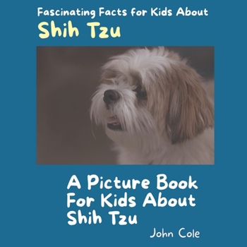 A Picture Book for Kids About Shih Tzu: Fascinating Facts for Kids About Shih Tzu (Fascinating Facts About Animals: Childrens Picture Books About Animals) B0CMY8RHTW Book Cover