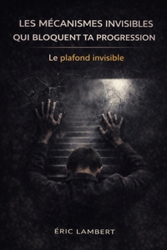 Les mécanismes invisibles qui bloquent ta progression: Ce qui agit en toi sans que tu t’en rendes compte (French Edition)