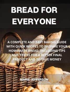 Hardcover Bread for Everyone: A Complete and Easy Baking Guide with Quick Recipes to Prepare Your Homemade Bread, Including Tips and Tricks for a Be Book