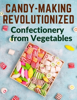 Paperback Candy-Making Revolutionized: Confectionery from Vegetables Book