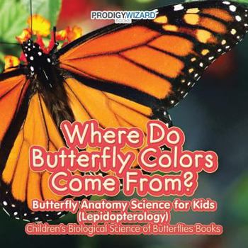 Paperback Where Do Butterfly Colors Come From? - Butterfly Anatomy Science for Kids (Lepidopterology) - Children's Biological Science of Butterflies Books Book