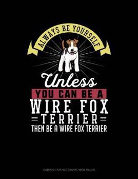 Paperback Always Be Yourself Unless You Can Be a Wire Fox Terrier Then Be a Wire Fox Terrier: Composition Notebook: Wide Ruled Book