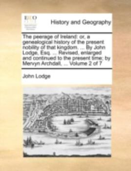 Paperback The Peerage of Ireland: Or, a Genealogical History of the Present Nobility of That Kingdom. ... by John Lodge, Esq. ... Revised, Enlarged and Book