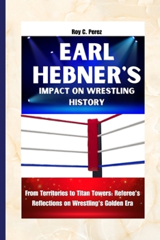 Paperback Earl Hebner's Impact on Wrestling History: From Territories to Titan Towers: Referee's Reflections on Wrestling's Golden Era Book