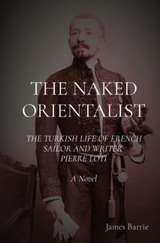 Paperback The Naked Orientalist: The Turkish Life of French Sailor and Writer Pierre Loti: A Novel Book