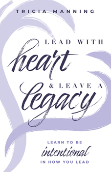 Hardcover Lead with Heart & Leave a Legacy: Learn to Be Intentional in How You Lead Book