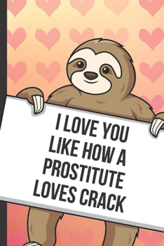 Paperback I Love You Like How A Prostitute Loves Crack: Cute Sloth with a Loving Valentines Day Message Notebook with Red Heart Pattern Background Cover. Be My Book