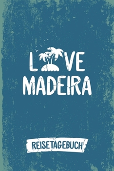 Love Madeira Reisetagebuch: Tagebuch ca DIN A5 wei� liniert �ber 100 Seiten I Insel Madeira I Urlaubstagebuch