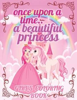 ONCE UPON A TIME.. A BEAUTIFUL PRINCESS: Pretty Princesses Coloring Book for Girls and Kids For All Age With More Than 40 Original Coloring Page