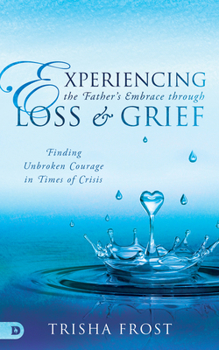 Paperback Experiencing the Father's Embrace Through Loss and Grief: Finding Unbroken Courage in Times of Crisis Book
