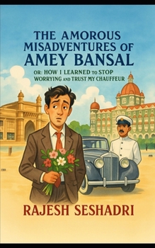 The Amorous Misadventures of Amey Bansal: Or: How I Learnt to Stop Worrying and Trust My Chauffeur