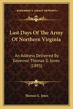 Paperback Last Days Of The Army Of Northern Virginia: An Address Delivered By Governor Thomas G. Jones (1893) Book