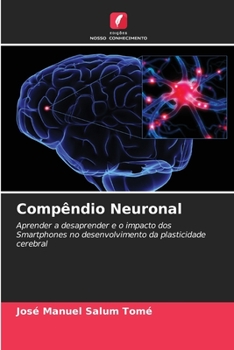 Compêndio Neuronal: Aprender a desaprender e o impacto dos Smartphones no desenvolvimento da plasticidade cerebral (Portuguese Edition)
