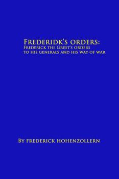 Frederick's Orders: Frederick the Great's Orders to His Generals and His Way of War
