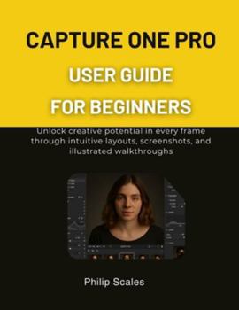 Paperback Capture One Pro User Guide for Beginners: Unlock creative potential in every frame through intuitive layouts, screenshots, and illustrated walkthrough Book