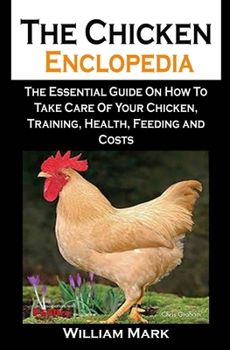 Paperback The Chicken Enclopedia: The Chicken Enclopedia: The Essential Guide On How To Take Care Of Your Chicken, Training, Health, Feeding and Costs Book