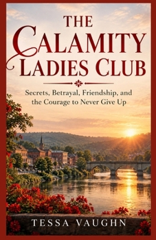 The Calamity Ladies Club: Secrets, Betrayal, Friendship, and the Courage to Never Give Up