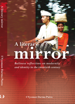 A Literary Mirror: Balinese Reflections on Modernity and Identity in the Twentieth Century - Book #271 of the Verhandelingen van het Koninklijk Instituut voor Taal-, Land- en Volkenkunde