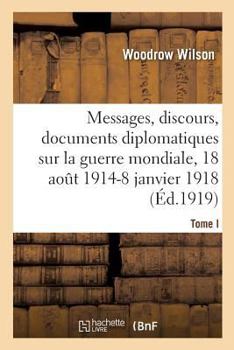 Paperback Messages, discours, documents diplomatiques relatifs à la guerre mondiale: Tome I. 18 août 1914-8 janvier 1918 [French] Book