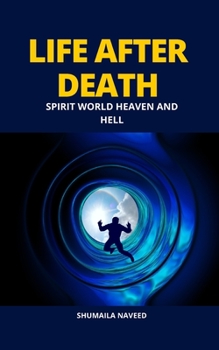 LIFE AFTER DEATH: SPIRIT WORLD HEAVEN AND HELL